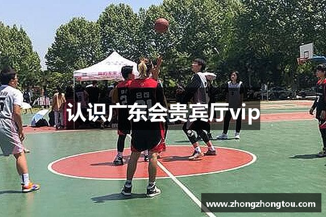 认识广东会贵宾厅vip